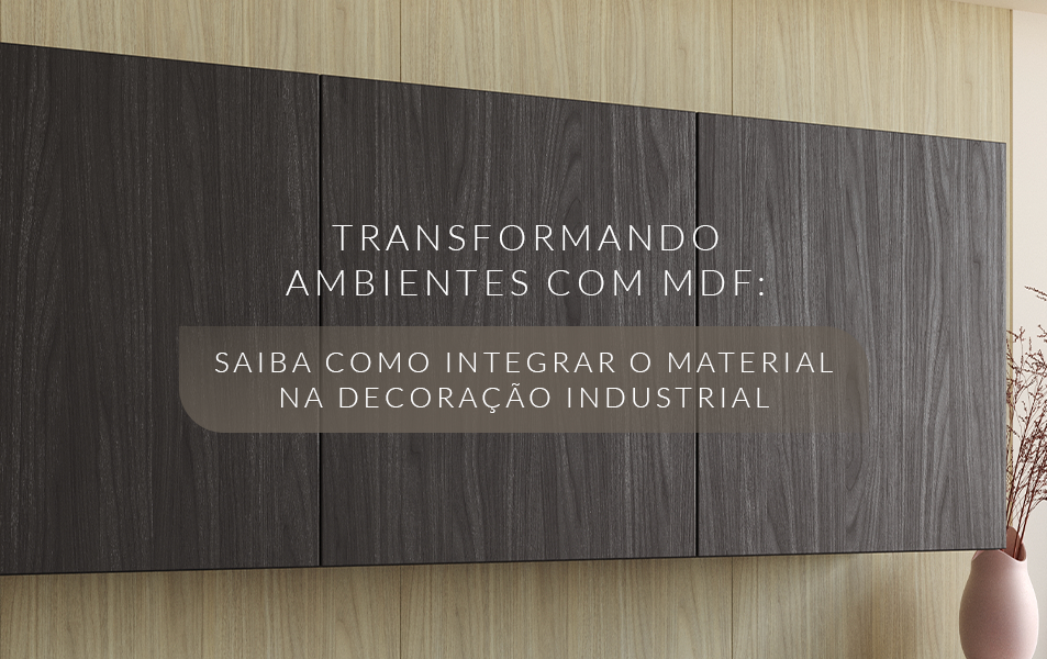 Transformando ambientes com MDF: como integrar o material na decoração industrial